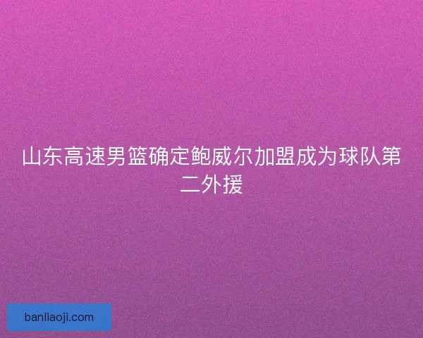 山东高速男篮确定鲍威尔加盟成为球队第二外援