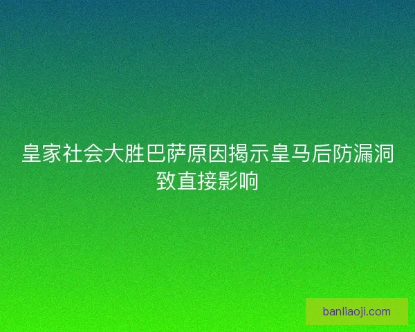 皇家社会大胜巴萨原因揭示皇马后防漏洞致直接影响